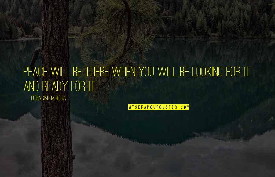 Be There For You Love Quotes By Debasish Mridha: Peace will be there when you will be