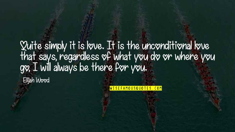 Be There For You Love Quotes By Elijah Wood: Quite simply it is love. It is the
