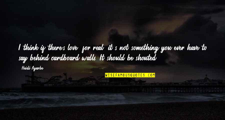 Be There For You Love Quotes By Heidi Ayarbe: I think if there's love, for real, it's