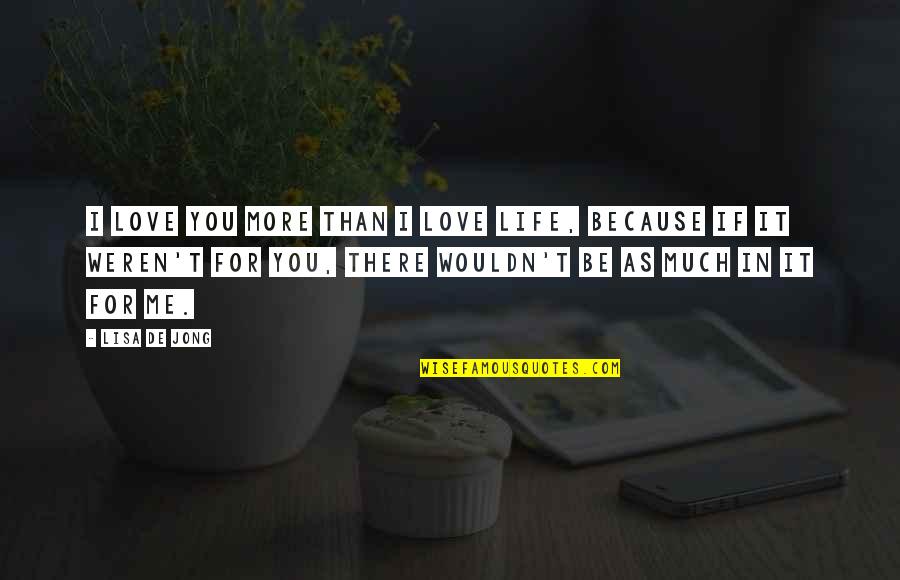 Be There For You Love Quotes By Lisa De Jong: I love you more than I love life,