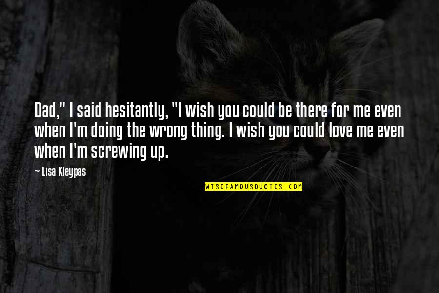 Be There For You Love Quotes By Lisa Kleypas: Dad," I said hesitantly, "I wish you could