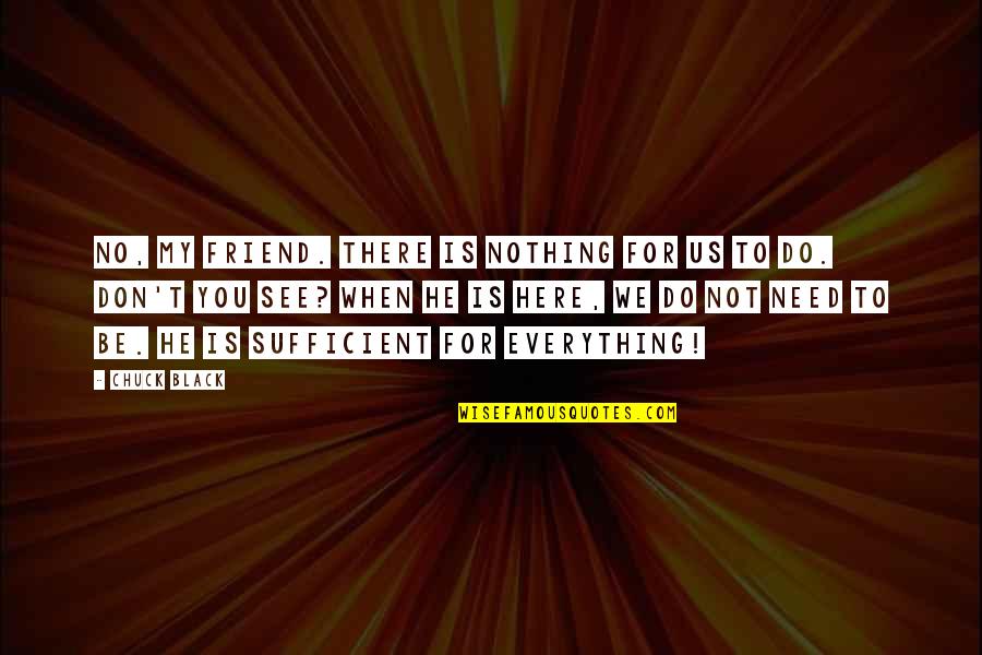 Be There Friend Quotes By Chuck Black: No, my friend. There is nothing for us