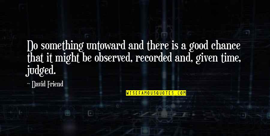 Be There Friend Quotes By David Friend: Do something untoward and there is a good Be There Friend Quotes By David Friend: Do something untoward and there is a good