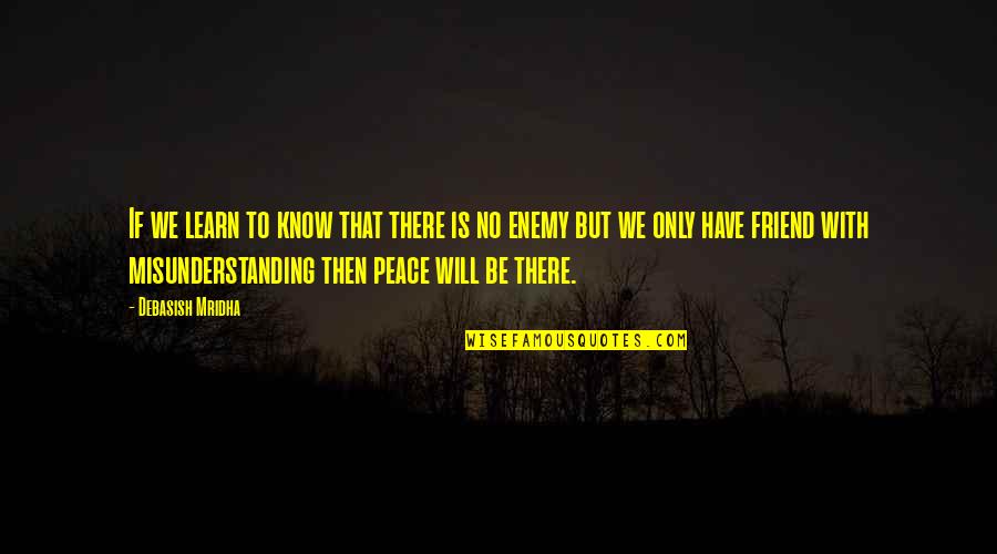 Be There Friend Quotes By Debasish Mridha: If we learn to know that there is