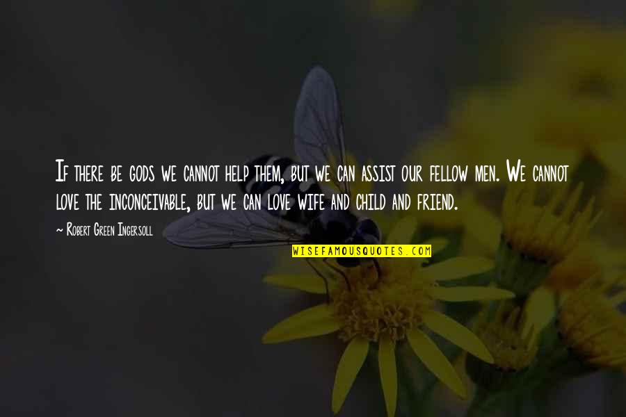 Be There Friend Quotes By Robert Green Ingersoll: If there be gods we cannot help them, Be There Friend Quotes By Robert Green Ingersoll: If there be gods we cannot help them,
