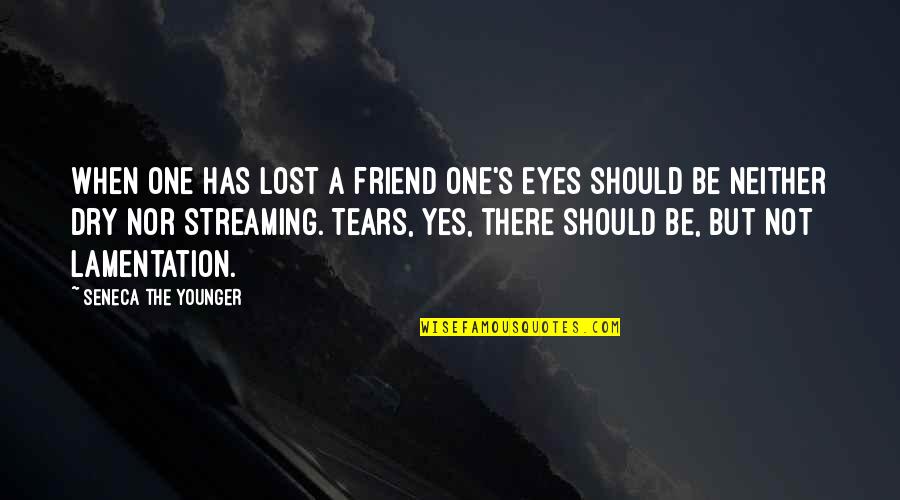 Be There Friend Quotes By Seneca The Younger: When one has lost a friend one's eyes