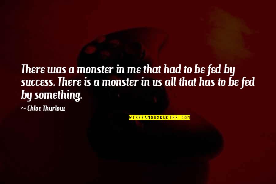 Be There Quotes By Chloe Thurlow: There was a monster in me that had