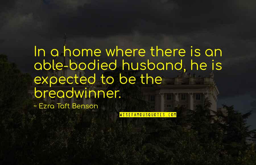 Be There Quotes By Ezra Taft Benson: In a home where there is an able-bodied