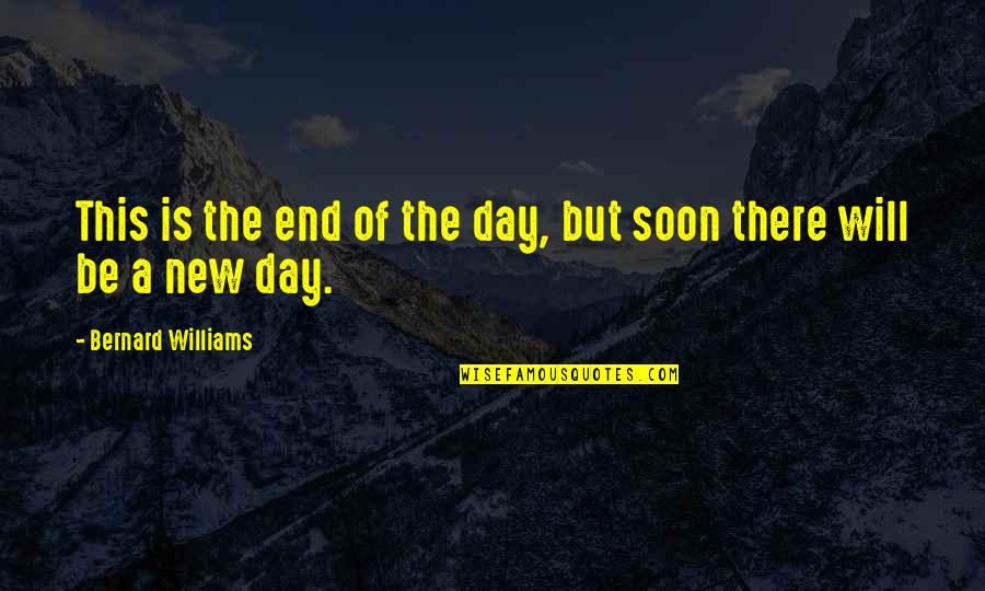 Be There Soon Quotes By Bernard Williams: This is the end of the day, but