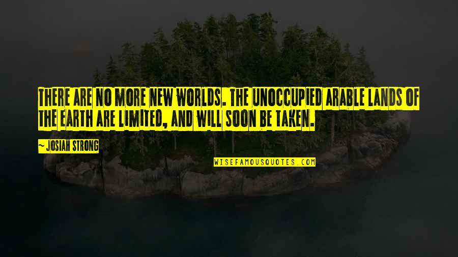 Be There Soon Quotes By Josiah Strong: There are no more new worlds. The unoccupied