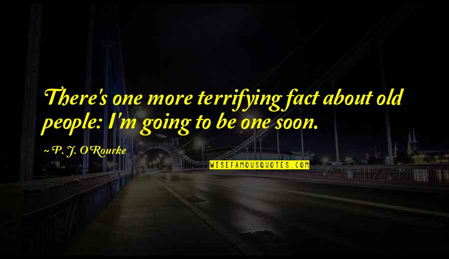 Be There Soon Quotes By P. J. O'Rourke: There's one more terrifying fact about old people: