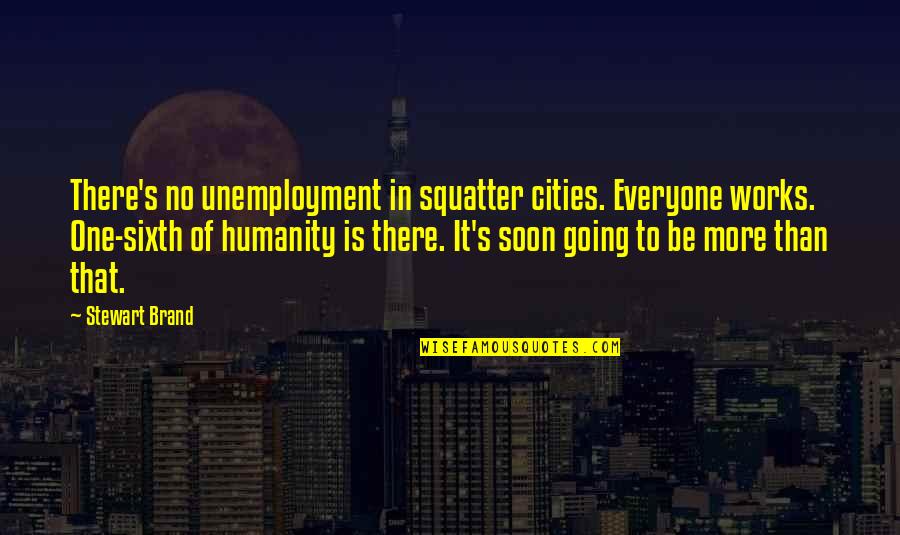 Be There Soon Quotes By Stewart Brand: There's no unemployment in squatter cities. Everyone works.