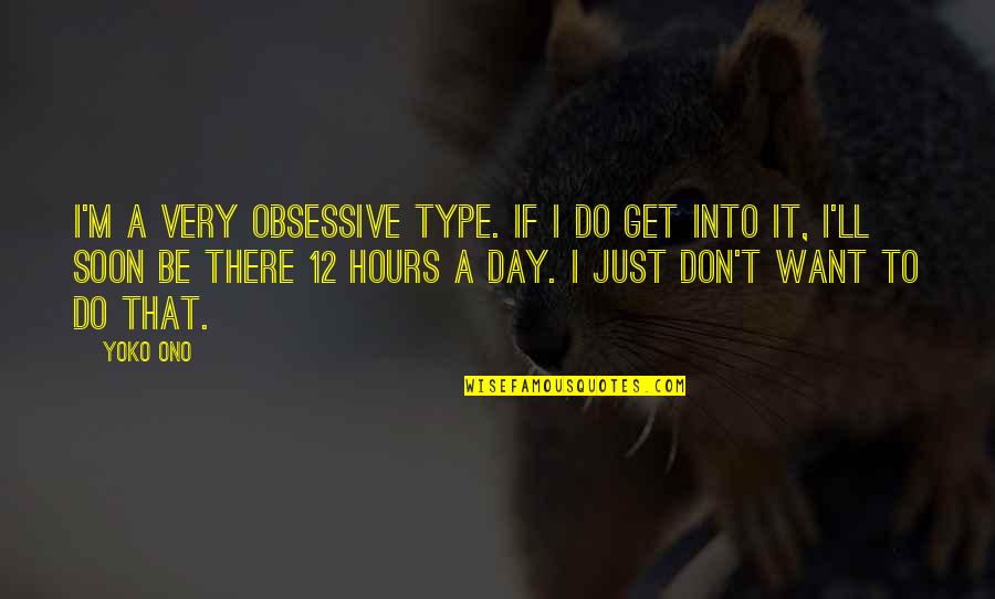 Be There Soon Quotes By Yoko Ono: I'm a very obsessive type. If I do
