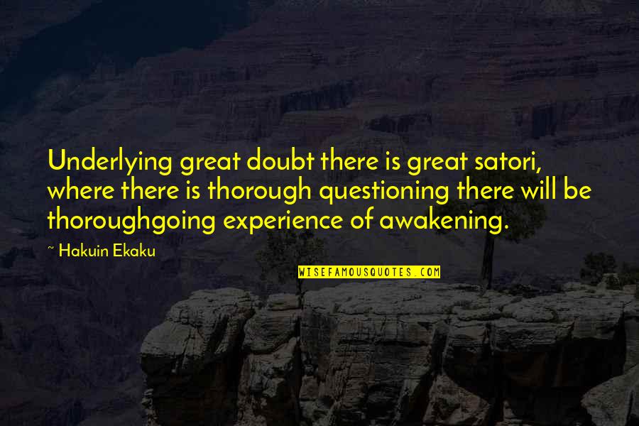 Be Thorough Quotes By Hakuin Ekaku: Underlying great doubt there is great satori, where Be Thorough Quotes By Hakuin Ekaku: Underlying great doubt there is great satori, where