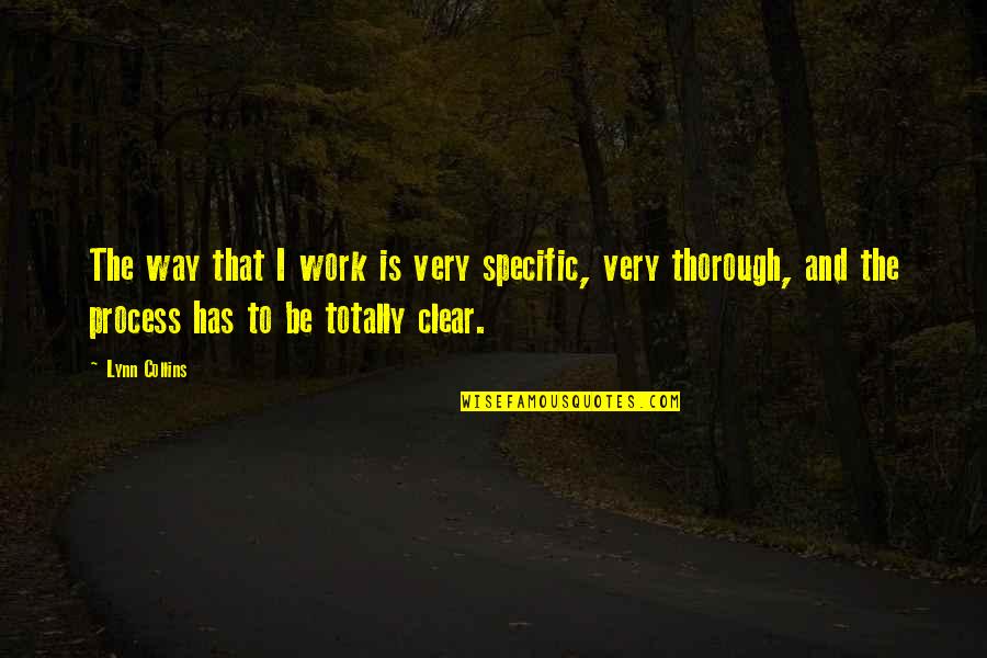 Be Thorough Quotes By Lynn Collins: The way that I work is very specific, Be Thorough Quotes By Lynn Collins: The way that I work is very specific,
