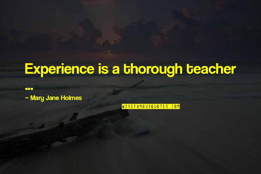 Be Thorough Quotes By Mary Jane Holmes: Experience is a thorough teacher ... Be Thorough Quotes By Mary Jane Holmes: Experience is a thorough teacher ...