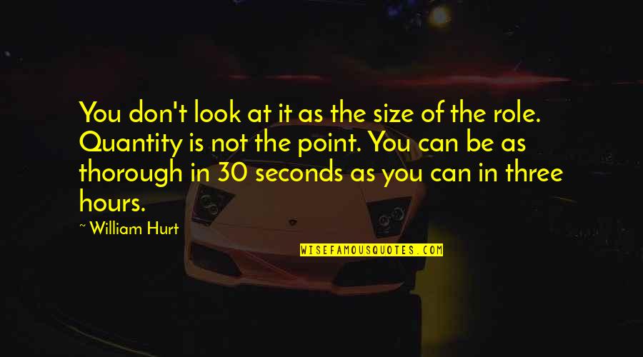 Be Thorough Quotes By William Hurt: You don't look at it as the size Be Thorough Quotes By William Hurt: You don't look at it as the size