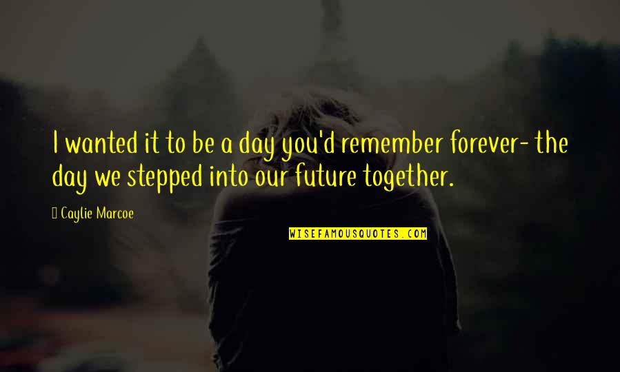 Be Together Forever Quotes By Caylie Marcoe: I wanted it to be a day you'd Be Together Forever Quotes By Caylie Marcoe: I wanted it to be a day you'd