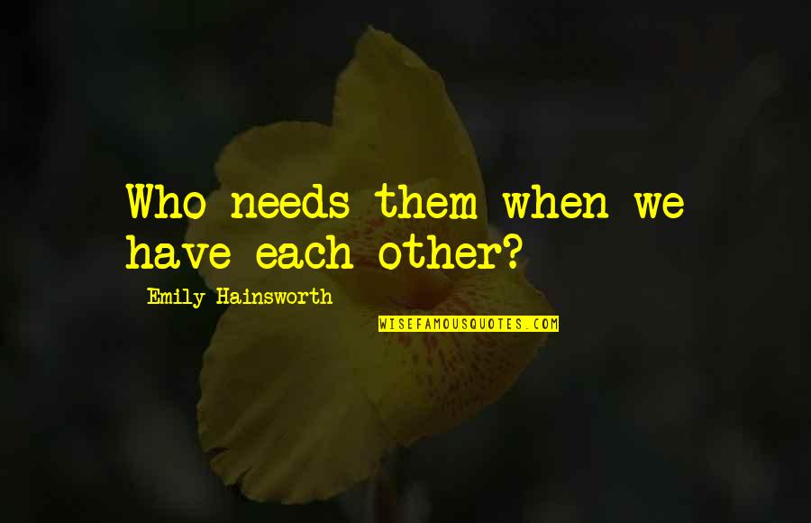 Be Together Forever Quotes By Emily Hainsworth: Who needs them when we have each other? Be Together Forever Quotes By Emily Hainsworth: Who needs them when we have each other?