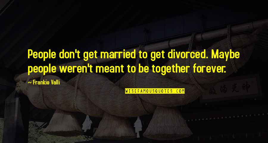 Be Together Forever Quotes By Frankie Valli: People don't get married to get divorced. Maybe