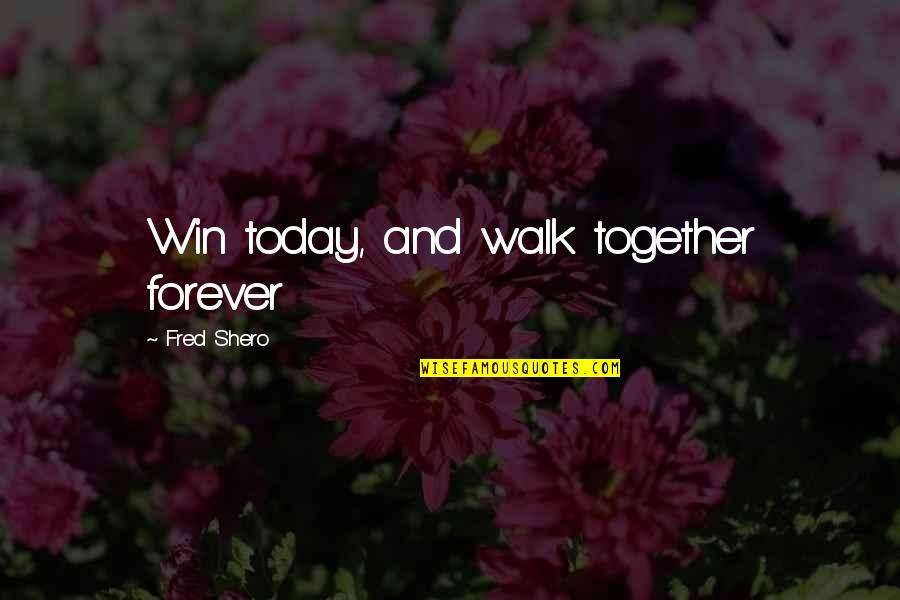 Be Together Forever Quotes By Fred Shero: Win today, and walk together forever