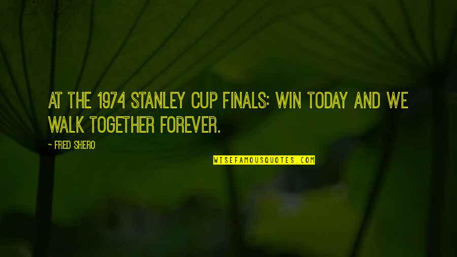 Be Together Forever Quotes By Fred Shero: At the 1974 Stanley Cup Finals: Win today