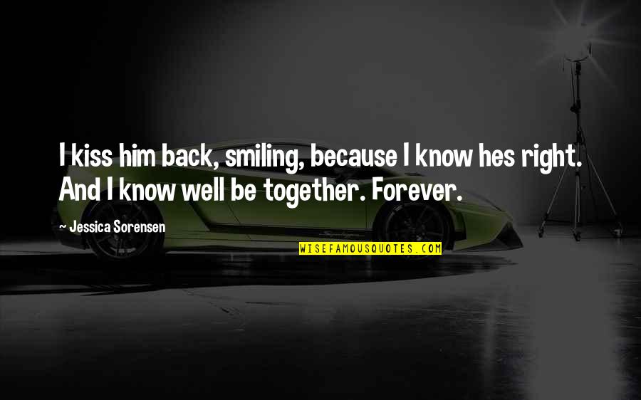 Be Together Forever Quotes By Jessica Sorensen: I kiss him back, smiling, because I know