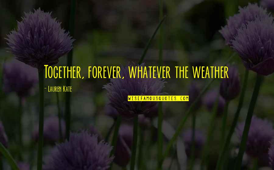 Be Together Forever Quotes By Lauren Kate: Together, forever, whatever the weather Be Together Forever Quotes By Lauren Kate: Together, forever, whatever the weather