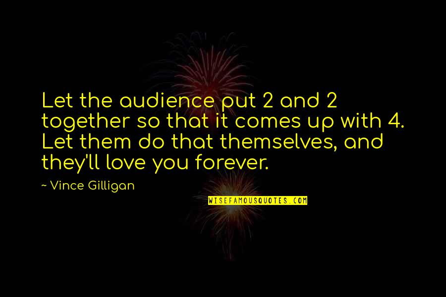 Be Together Forever Quotes By Vince Gilligan: Let the audience put 2 and 2 together Be Together Forever Quotes By Vince Gilligan: Let the audience put 2 and 2 together
