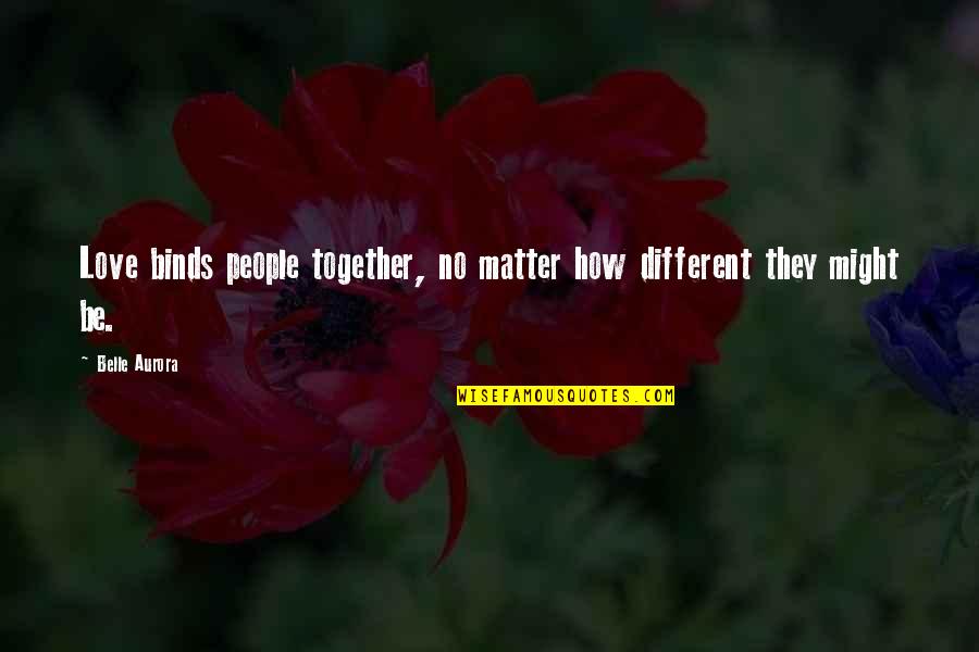 Be Together Love Quotes By Belle Aurora: Love binds people together, no matter how different