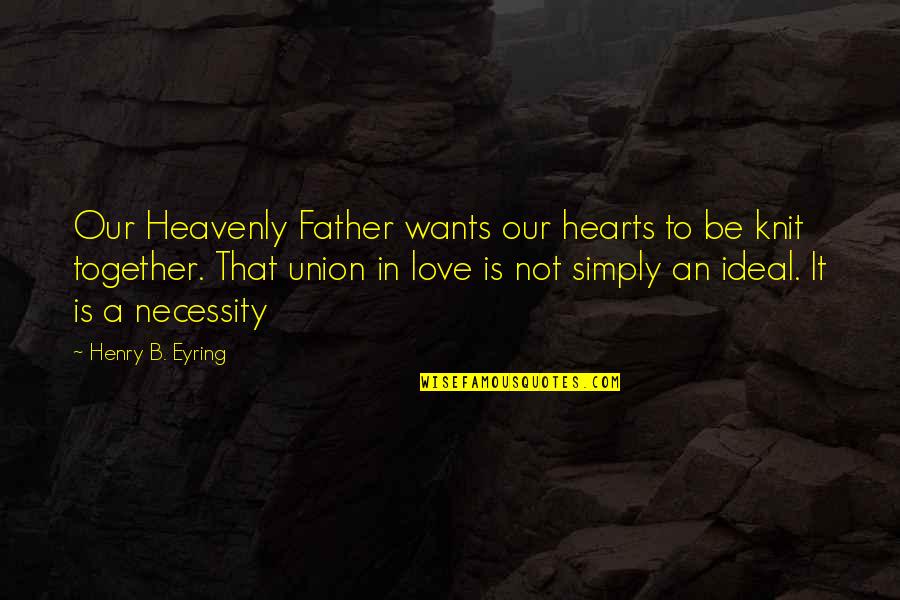 Be Together Love Quotes By Henry B. Eyring: Our Heavenly Father wants our hearts to be Be Together Love Quotes By Henry B. Eyring: Our Heavenly Father wants our hearts to be