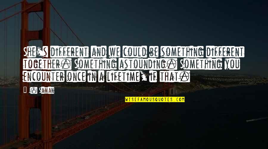 Be Together Love Quotes By J. Saman: She's different and we could be something different Be Together Love Quotes By J. Saman: She's different and we could be something different