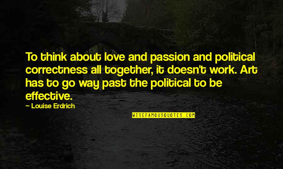 Be Together Love Quotes By Louise Erdrich: To think about love and passion and political Be Together Love Quotes By Louise Erdrich: To think about love and passion and political