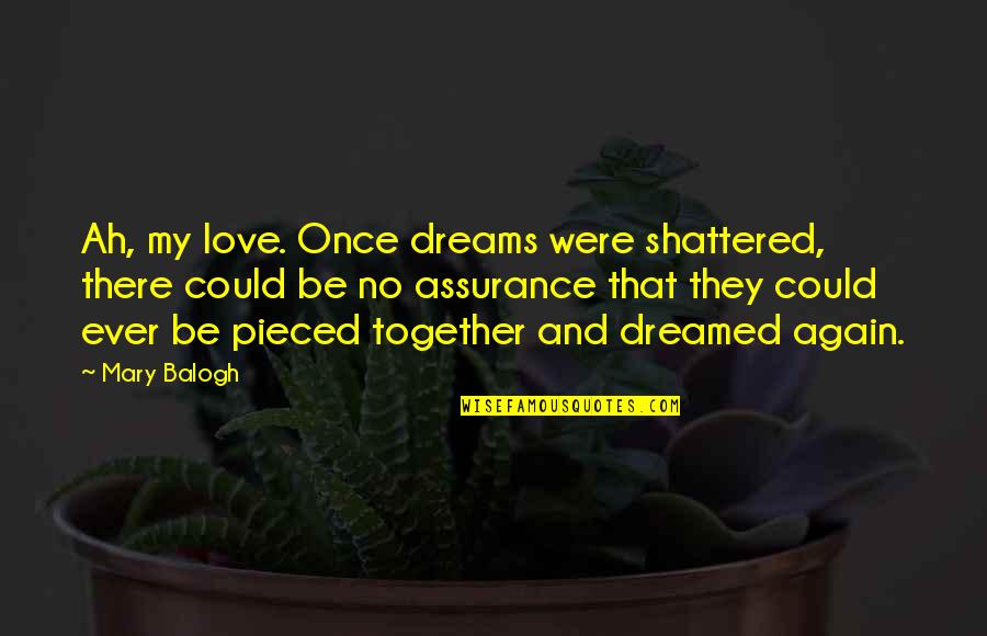 Be Together Love Quotes By Mary Balogh: Ah, my love. Once dreams were shattered, there Be Together Love Quotes By Mary Balogh: Ah, my love. Once dreams were shattered, there