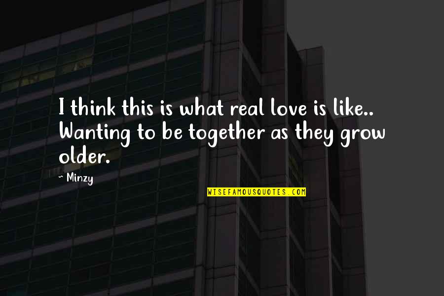 Be Together Love Quotes By Minzy: I think this is what real love is