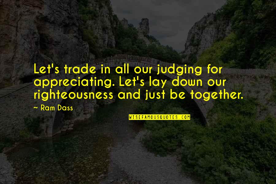 Be Together Love Quotes By Ram Dass: Let's trade in all our judging for appreciating. Be Together Love Quotes By Ram Dass: Let's trade in all our judging for appreciating.