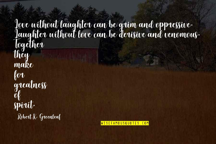 Be Together Love Quotes By Robert K. Greenleaf: Love without laughter can be grim and oppressive. Be Together Love Quotes By Robert K. Greenleaf: Love without laughter can be grim and oppressive.