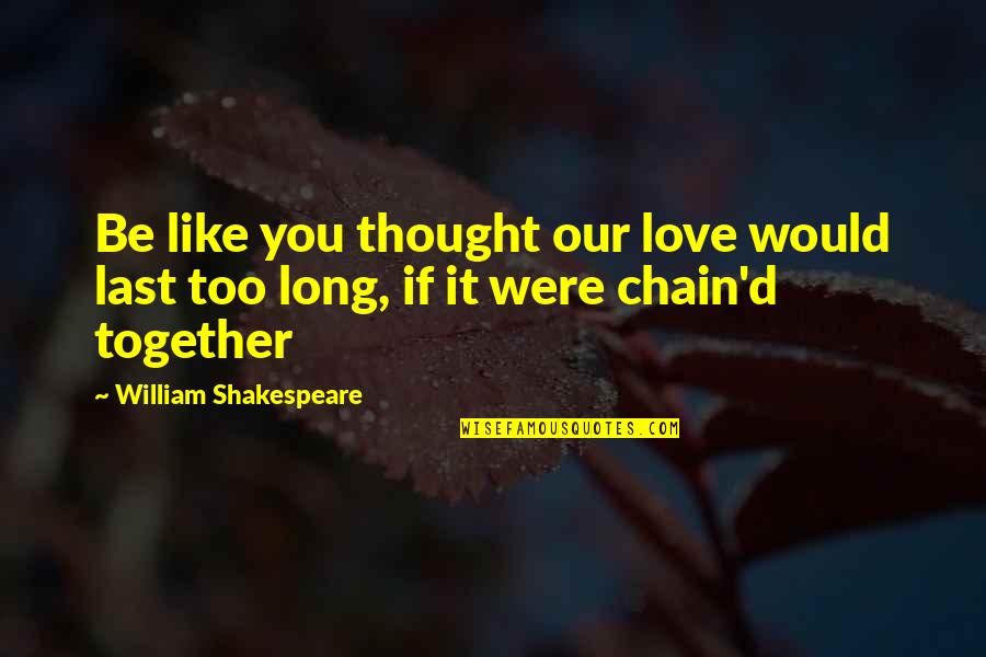 Be Together Love Quotes By William Shakespeare: Be like you thought our love would last Be Together Love Quotes By William Shakespeare: Be like you thought our love would last