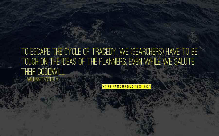 Be Tough Quotes By William Easterly: To escape the cycle of tragedy, we (searchers) Be Tough Quotes By William Easterly: To escape the cycle of tragedy, we (searchers)