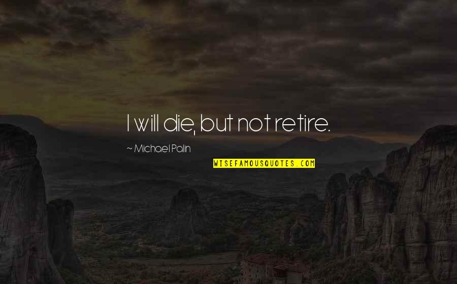 Be True Be True Be True Scarlet Letter Quote Quotes By Michael Palin: I will die, but not retire.