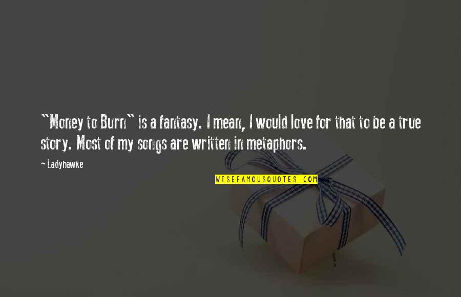 Be True In Love Quotes By Ladyhawke: "Money to Burn" is a fantasy. I mean, Be True In Love Quotes By Ladyhawke: "Money to Burn" is a fantasy. I mean,