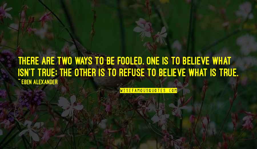 Be True Quotes By Eben Alexander: There are two ways to be fooled. One