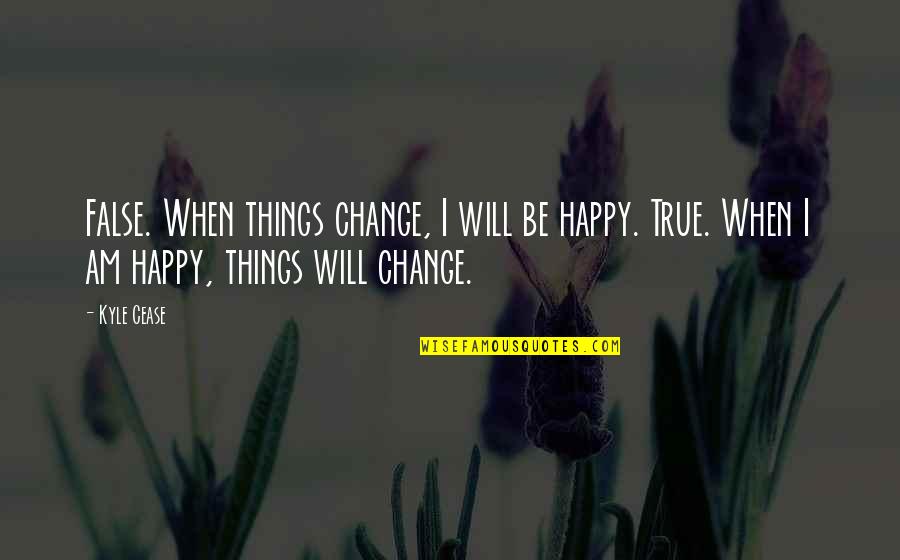 Be True Quotes By Kyle Cease: False. When things change, I will be happy.
