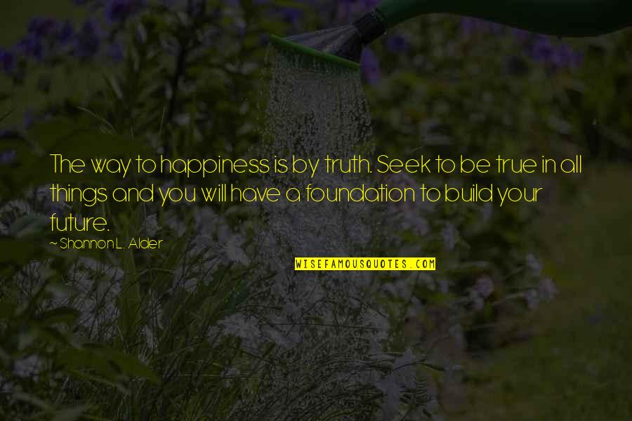 Be True Quotes By Shannon L. Alder: The way to happiness is by truth. Seek
