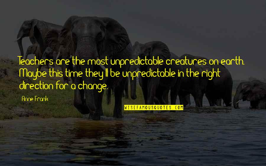 Be Unpredictable Quotes By Anne Frank: Teachers are the most unpredictable creatures on earth.
