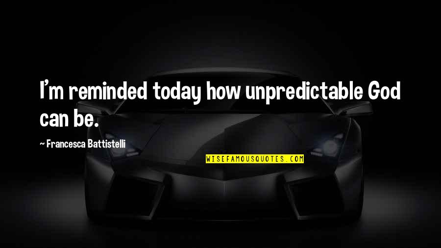 Be Unpredictable Quotes By Francesca Battistelli: I'm reminded today how unpredictable God can be.
