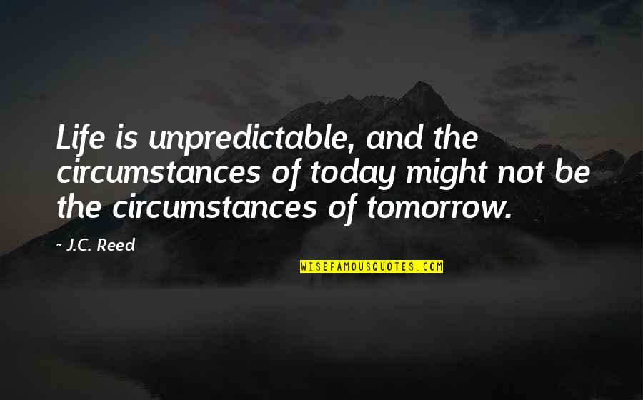 Be Unpredictable Quotes By J.C. Reed: Life is unpredictable, and the circumstances of today