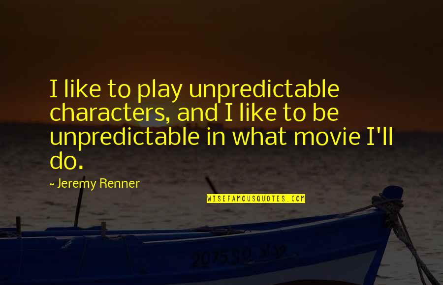 Be Unpredictable Quotes By Jeremy Renner: I like to play unpredictable characters, and I