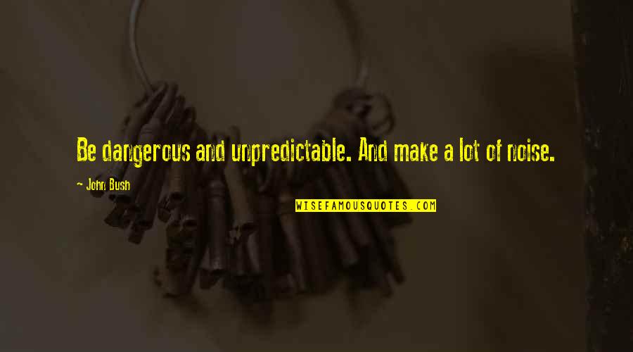Be Unpredictable Quotes By John Bush: Be dangerous and unpredictable. And make a lot