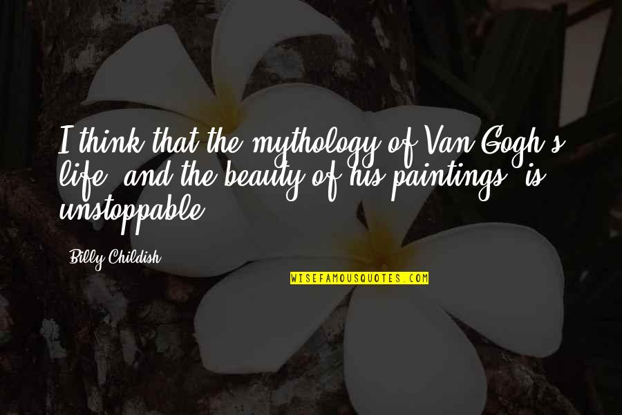 Be Unstoppable Quotes By Billy Childish: I think that the mythology of Van Gogh's